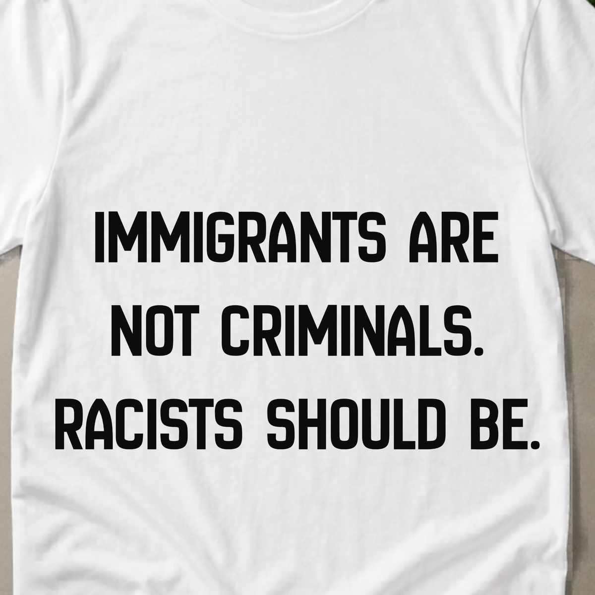 Immigrants Are Not Criminals T-Shirt | Anti-Racism Statement Tee