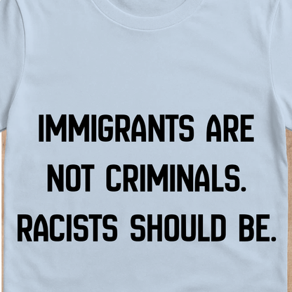 Immigrants Are Not Criminals T-Shirt | Anti-Racism Statement Tee